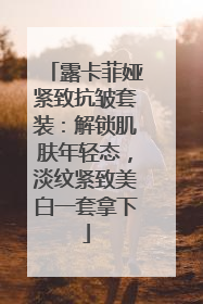 露卡菲娅紧致抗皱套装：解锁肌肤年轻态，淡纹紧致美白一套拿下
