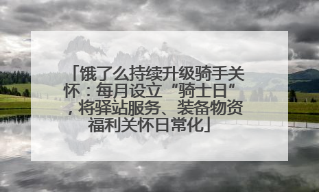 饿了么持续升级骑手关怀：每月设立“骑士日”，将驿站服务、装备物资福利关怀日常化