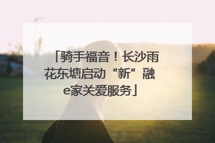 骑手福音！长沙雨花东塘启动“新”融e家关爱服务