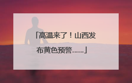 高温来了！山西发布黄色预警……