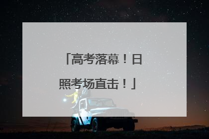 高考落幕！日照考场直击！