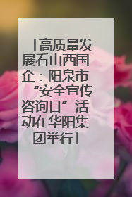 高质量发展看山西国企：阳泉市“安全宣传咨询日”活动在华阳集团举行