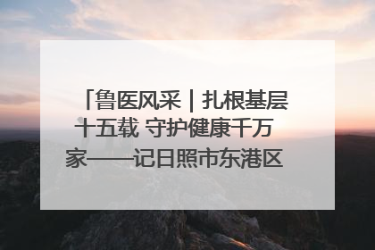 鲁医风采｜扎根基层十五载 守护健康千万家——记日照市东港区三庄中心卫生院院长、主治医师张守海