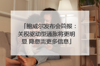 鲍威尔发布会简报：关税驱动型通胀将更明显 降息需更多信息