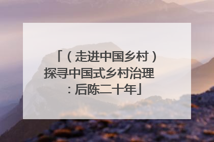 （走进中国乡村）探寻中国式乡村治理：后陈二十年