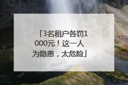 3名租户各罚1000元！这一人为隐患，太危险