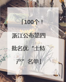 100个！浙江公布第四批名优“土特产”名单