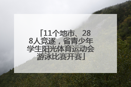 11个地市、288人竞逐，省青少年学生阳光体育运动会游泳比赛开赛