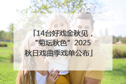 14台好戏金秋见，“菊坛秋色”2025秋日戏曲季戏单公布