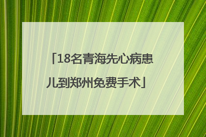 18名青海先心病患儿到郑州免费手术