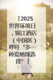 2025世界环境日，锦江酒店（中国区）呼吁“多一种爱地球选择”