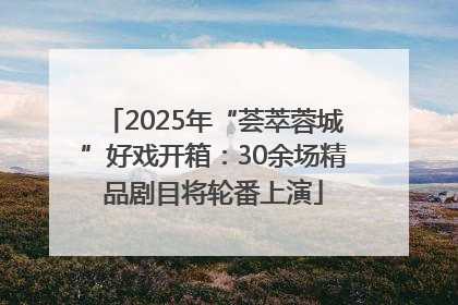 2025年“荟萃蓉城”好戏开箱：30余场精品剧目将轮番上演