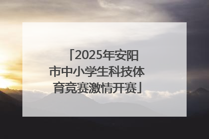 2025年安阳市中小学生科技体育竞赛激情开赛