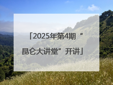 2025年第4期“昆仑大讲堂”开讲