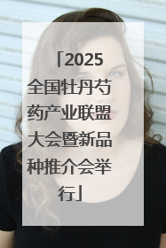 2025全国牡丹芍药产业联盟大会暨新品种推介会举行