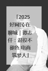 2025好网民·在聊城｜谭志仟：退役不褪色 电商筑梦人