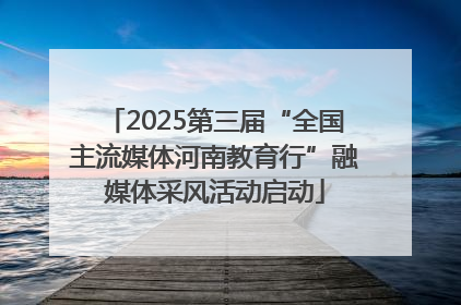 2025第三届“全国主流媒体河南教育行”融媒体采风活动启动