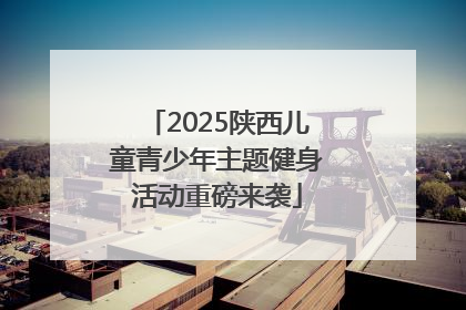2025陕西儿童青少年主题健身活动重磅来袭