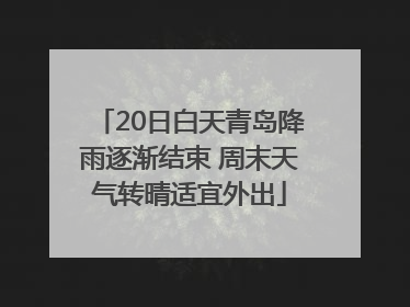 20日白天青岛降雨逐渐结束 周末天气转晴适宜外出
