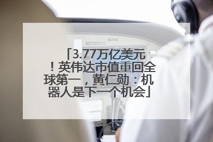 3.77万亿美元！英伟达市值重回全球第一，黄仁勋：机器人是下一个机会