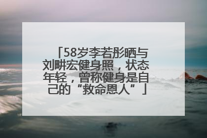 58岁李若彤晒与刘畊宏健身照，状态年轻，曾称健身是自己的“救命恩人”