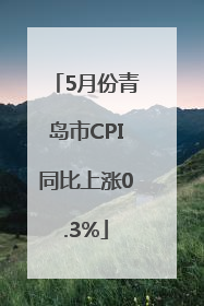 5月份青岛市CPI同比上涨0.3%