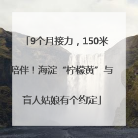 9个月接力，150米陪伴！海淀“柠檬黄”与盲人姑娘有个约定
