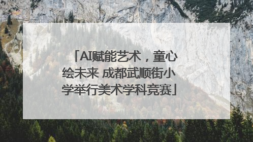 AI赋能艺术，童心绘未来 成都武顺街小学举行美术学科竞赛