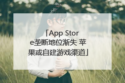 App Store垄断地位渐失 苹果或自建游戏渠道