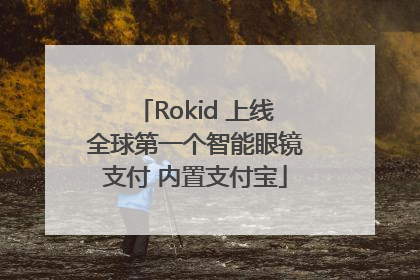Rokid 上线全球第一个智能眼镜支付 内置支付宝